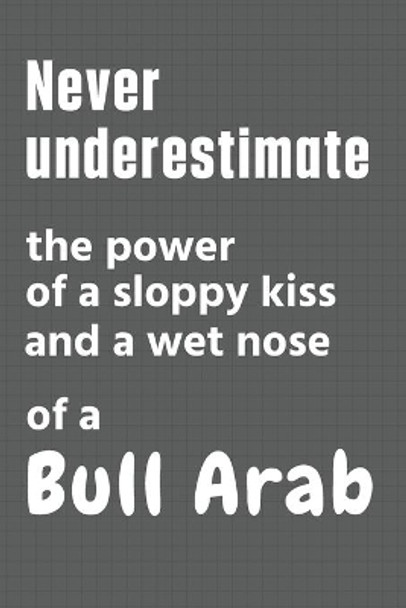 Never underestimate the power of a sloppy kiss and a wet nose of a Bull Arab: For Bull Arab Dog Fans by Wowpooch Press 9798612628149