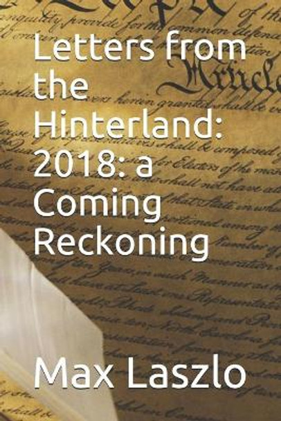 Letters from the Hinterland: 2018: a Coming Reckoning by Max N / A Laszlo N 9798638807269