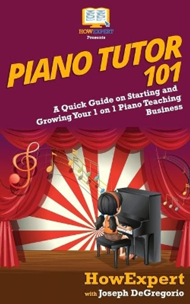 Piano Tutor 101: A Quick Guide on Starting and Growing Your 1 on 1 Piano Teaching Business by Joseph DeGregorio 9781979337687