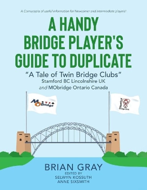 A Handy Bridge Player's Guide to Duplicate: &quot;A Tale of Twin Bridge Clubs&quot; Stamford BC Lincolnshire UK and MObridge Ontario Canada by Brian Gray 9780228853916