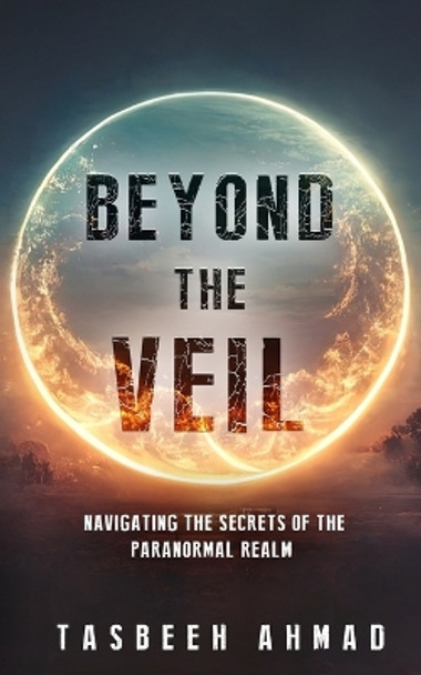 Beyond the veil: Navigating the secrets of the paranormal realm by Tasbeeh Ahmad 9781088214466