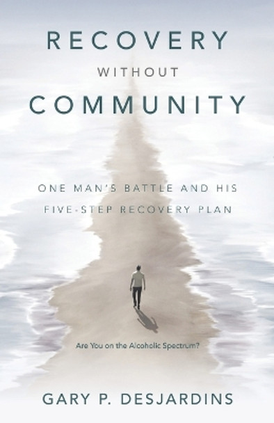 Recovery without Community: One Man's Battle and His Five-Step Recovery Plan by Gary P Desjardins 9798385005710