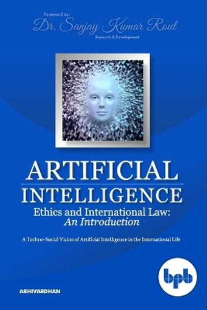 Artificial Intelligence Ethics and International Law: A Techno-Social Vision of Artificial Intelligence in the International Life by Sanjay Kumar Rout 9789388511629