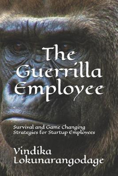 The Guerrilla Employee: Survival and Game Changing Strategies for Startup Employees by Vindika Lokunarangodage 9789553584014