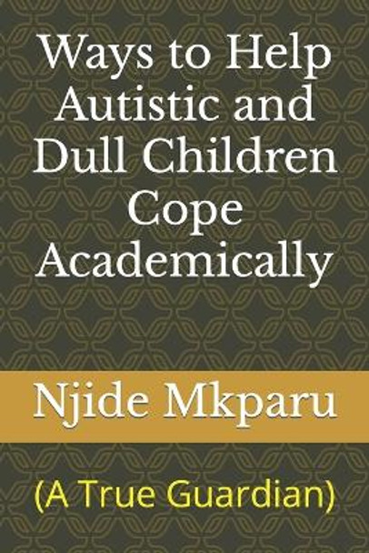 Ways to Help Autistic and Dull Children Cope Academically: (A True Guardian) by Njide Mkparu 9789788535737