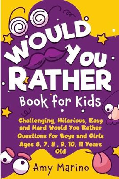 Would You Rather Book For Kids: Challenging, Hilarious, Easy and Hard Would You Rather Questions for Boys and Girls Ages 6, 7, 8, 9, 10, 11 Years Old by Amy Marino 9781989120743