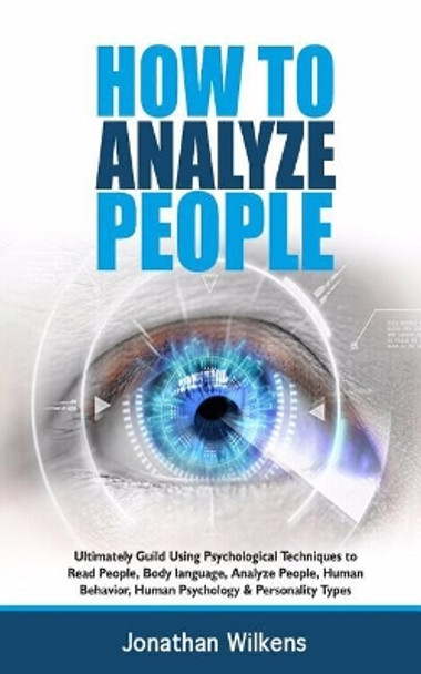 How To Analyze People: Ultimately Guild Using Psychological Techniques to Read People, Body Language, Analyze People, Human Behavior, Human Psychology & Personality Types by Jonathan Wilkens 9781983795992