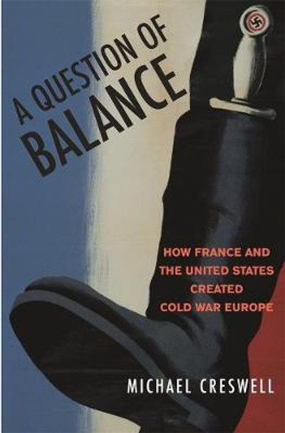 A Question of Balance: How France and the United States Created Cold War Europe by Michael H. Creswell