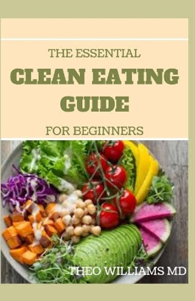 The Essential Clean Eating Guide for Beginners: Clean Eating Guide For Weight Loss, Reduce Inflammation, And Boost Your Energy by Theo Williams 9798685061881
