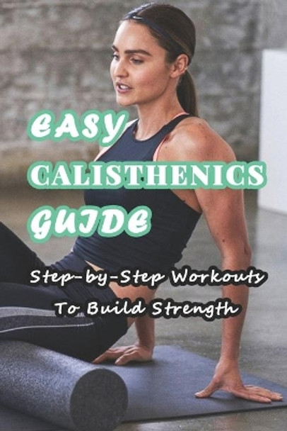 Easy Calisthenics Guide: Step-by-Step Workouts To Build Strength: Beginner Calisthenics Workout At Home by Branen Munson 9798724676458