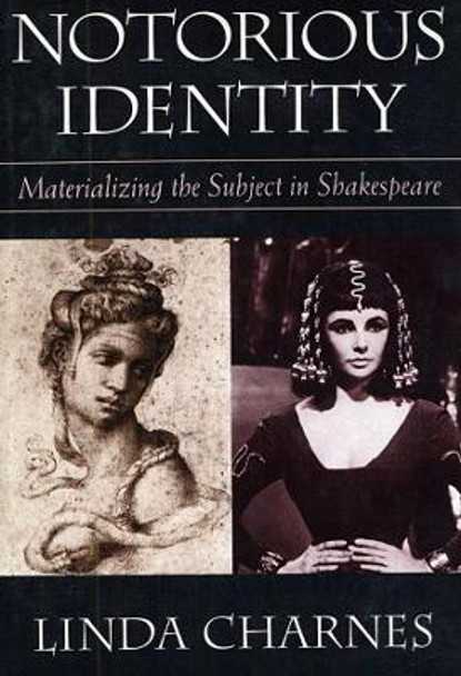 Notorious Identity: Materializing the Subject in Shakespeare by Linda Charnes