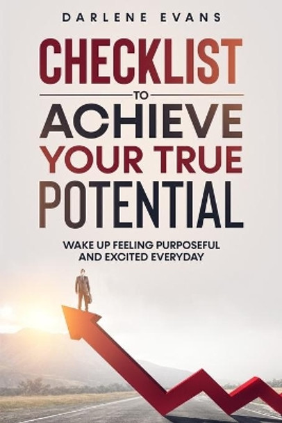 Checklist To Achieve Your True Potential: Wake Up Feeling Purposeful And Excited Everyday by Darlene Evans 9798729999392