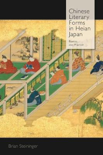 Chinese Literary Forms in Heian Japan: Poetics and Practice by Brian Steininger