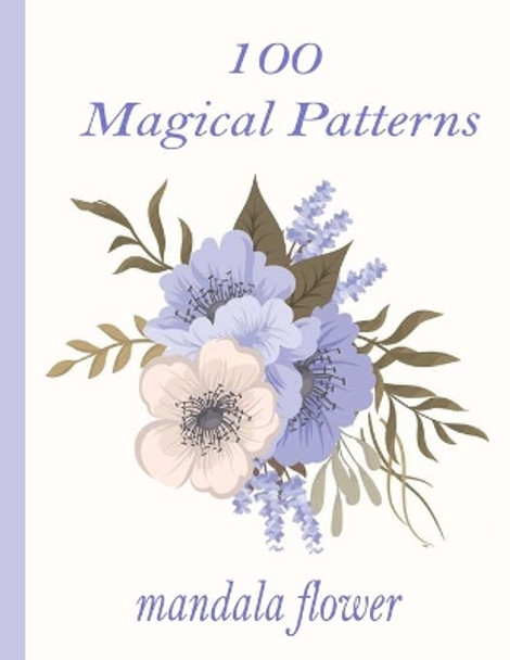 100 Magical Patterns mandala flower: 100 Magical Mandalas flowers- An Adult Coloring Book with Fun, Easy, and Relaxing Mandalas by Sketch Books 9798726566498