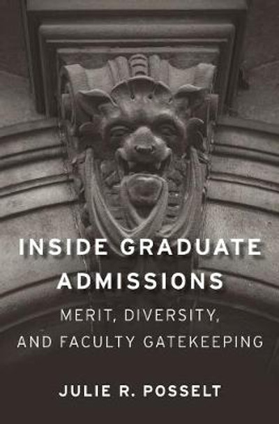 Inside Graduate Admissions: Merit, Diversity, and Faculty Gatekeeping by Julie R. Posselt