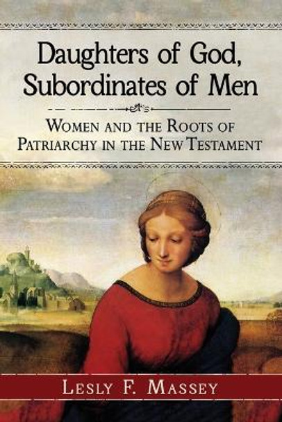 Daughters of God, Subordinates of Men: Women and the Roots of Patriarchy in the New Testament by Lesly F. Massey 9780786495313