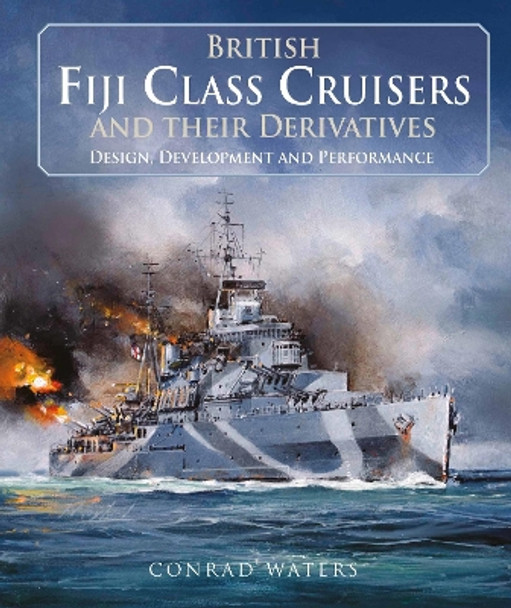 British Fiji Class Cruisers and their Derivatives by Conrad Waters 9781526799838