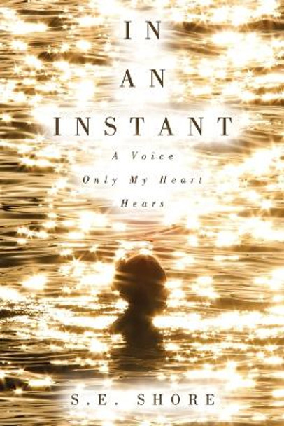 In An Instant: A Voice Only My Heart Hears by S E Shore 9781665754484