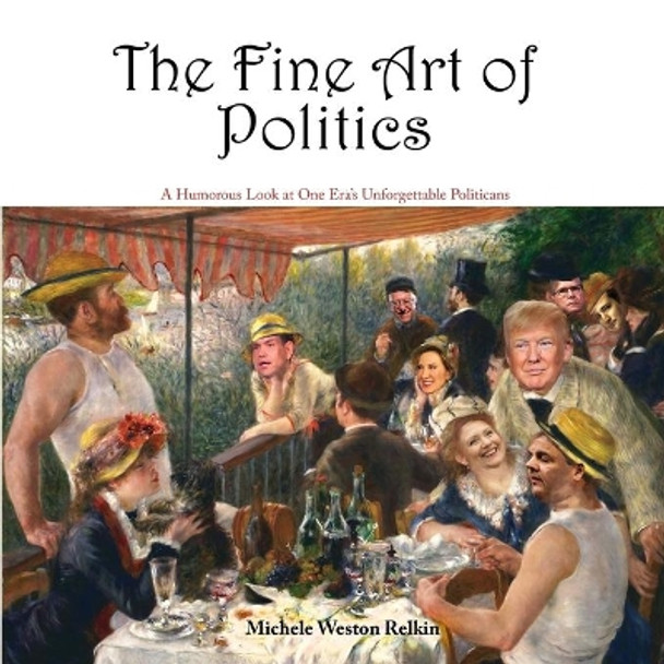 The Fine Art of Politics: A Humorous Look at One Era's Unforgettable Politicians by Michele Weston Relkin 9781632932549