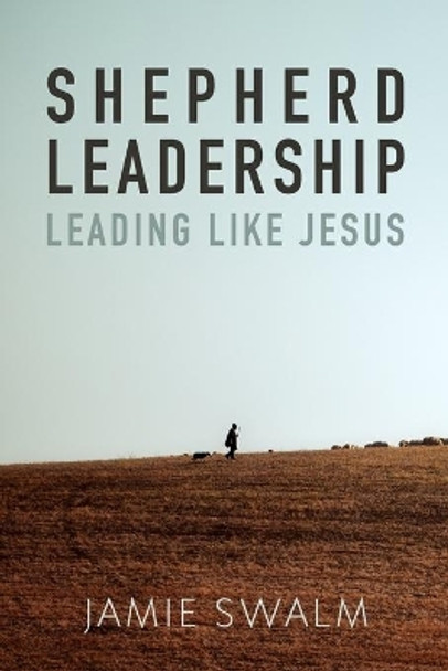 Shepherd Leadership: Leading Like Jesus by Jamie Swalm 9781793441515