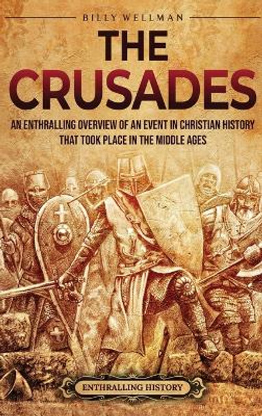 The Crusades: An Enthralling Overview of an Event in Christian History That Took Place in the Middle Ages by Billy Wellman 9798887650890