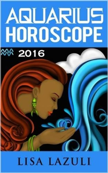 Aquarius Horoscope 2016 by Lisa Lazuli 9781522769545