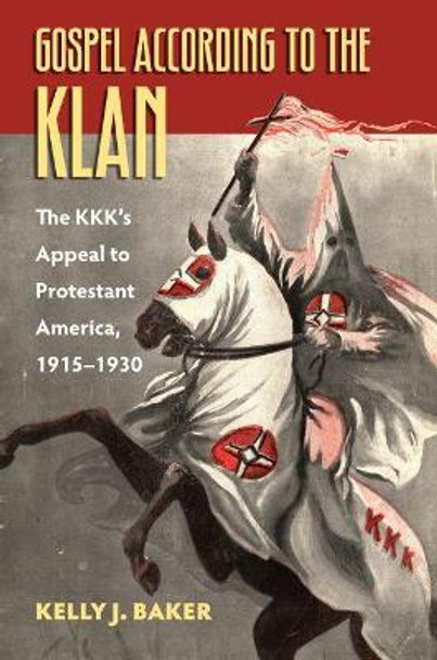 Gospel According to the Klan: The KKK's Appeal to Protestant America, 1915-1930 by Kelly J. Baker