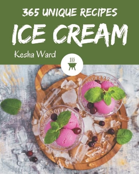 365 Unique Ice Cream Recipes: Discover Ice Cream Cookbook NOW! by Kesha Ward 9798580086255