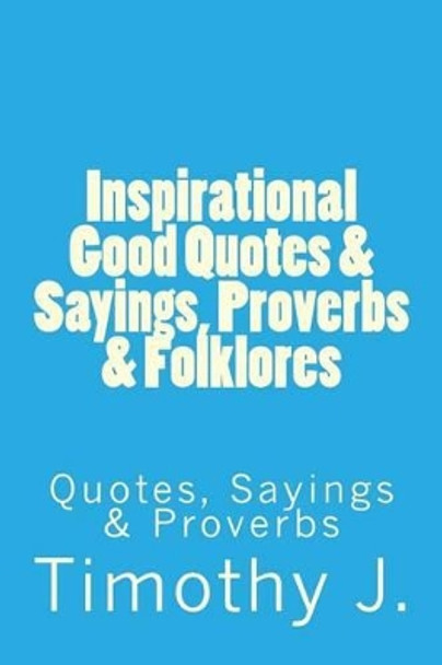 Inspirational Good Quotes & Sayings, Proverbs & Folklores: Quotes, Sayings & Proverbs by MR Timothy J 9781537055077
