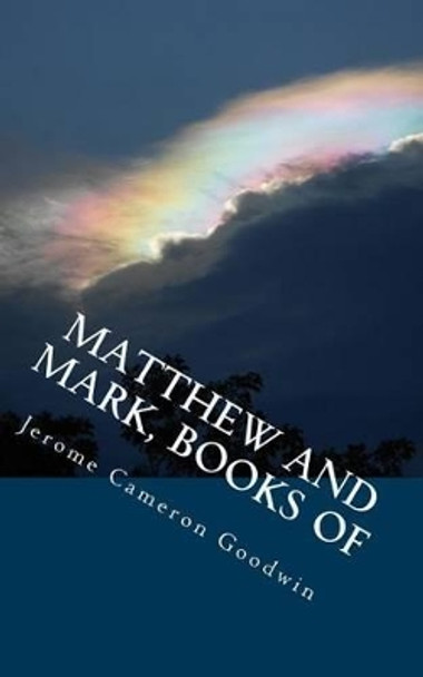 Matthew And Mark, Books Of: All The Bible Teaches About by Jerome Cameron Goodwin 9781466251724