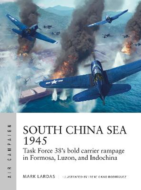 South China Sea 1945: Task Force 38's bold carrier rampage in Formosa, Luzon, and Indochina by Mark Lardas