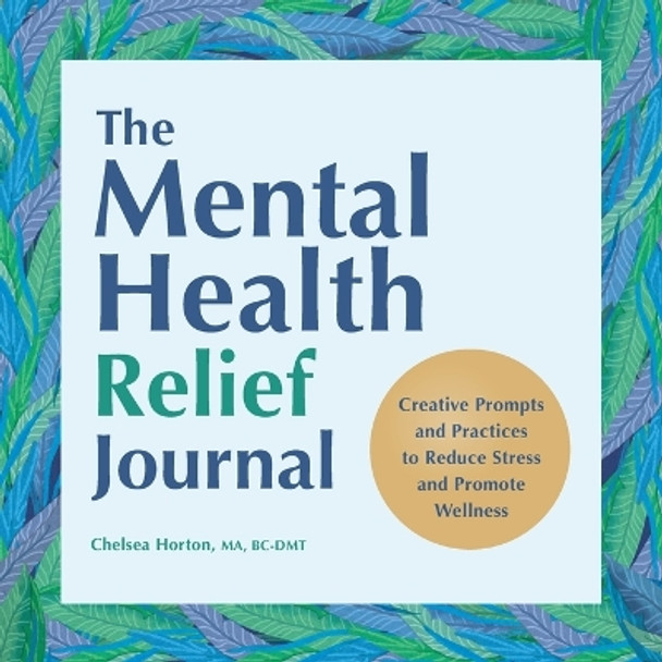 The Mental Health Relief Journal: Creative Prompts and Practices to Reduce Stress and Promote Wellness by Chelsea Horton 9798886502886