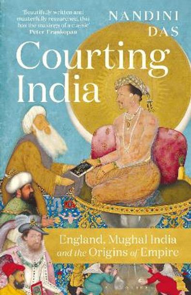 Courting India: England, Mughal India and the Origins of Empire by Nandini Das