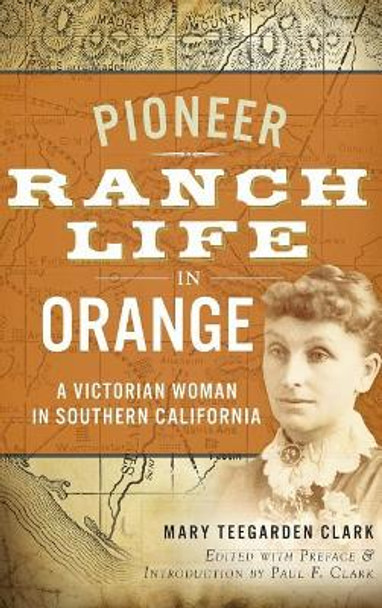 Pioneer Ranch Life in Orange: A Victorian Woman in Southern California by Mary Teegarden Clark 9781540221773