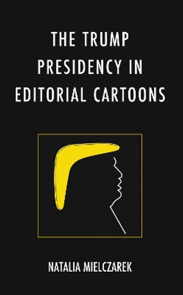 The Trump Presidency in Editorial Cartoons by Natalia Mielczarek 9781666912166
