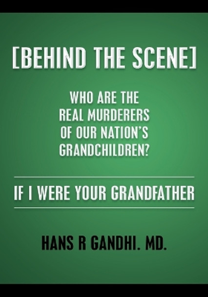 (Behind the Scene) Who are the real murderers of our nation's grandchildren?: If I Were Your Grandfather by Hans R Gandhi MD 9781499240740