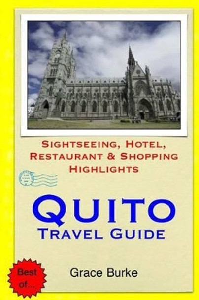 Quito Travel Guide: Sightseeing, Hotel, Restaurant & Shopping Highlights by Grace Burke 9781505508017