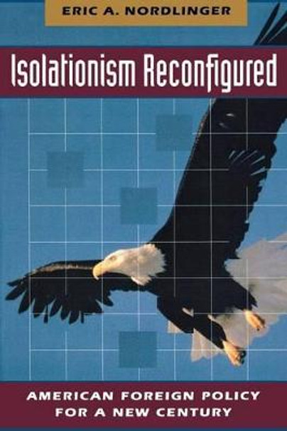 Isolationism Reconfigured: American Foreign Policy for a New Century by Eric A. Nordlinger