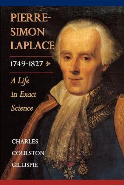 Pierre-Simon Laplace, 1749-1827: A Life in Exact Science by Charles Coulston Gillispie