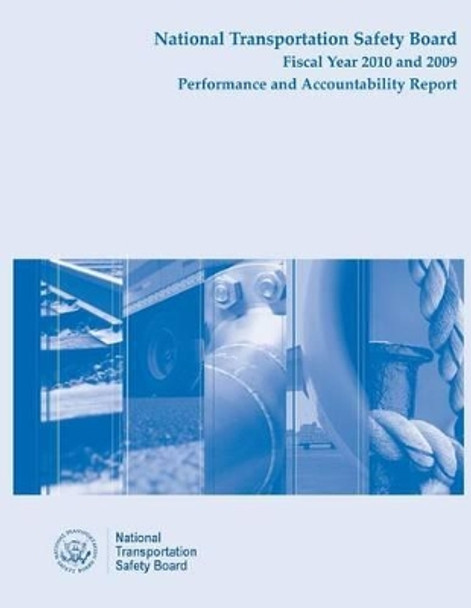 National Transportation Safety Board Fiscal Year 2010 and 2009: Performance and Accountability Report by National Transportation Safety Board 9781495427770