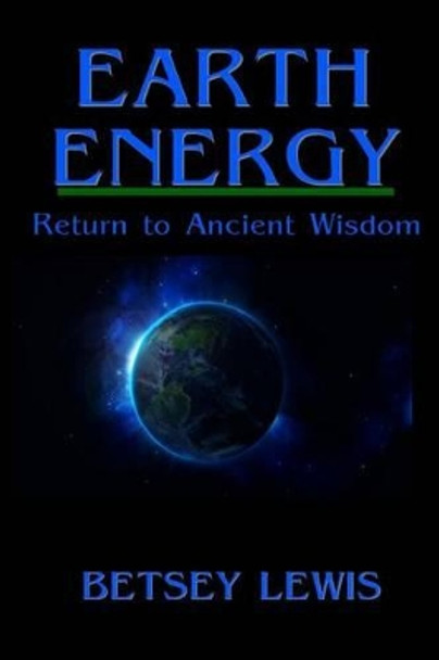 Earth Energy: Return to Ancient Wisdom by Betsey Lewis 9781491077580