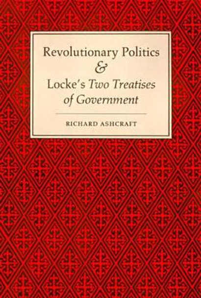 Revolutionary Politics and Locke's Two Treatises of Government by Richard Ashcraft