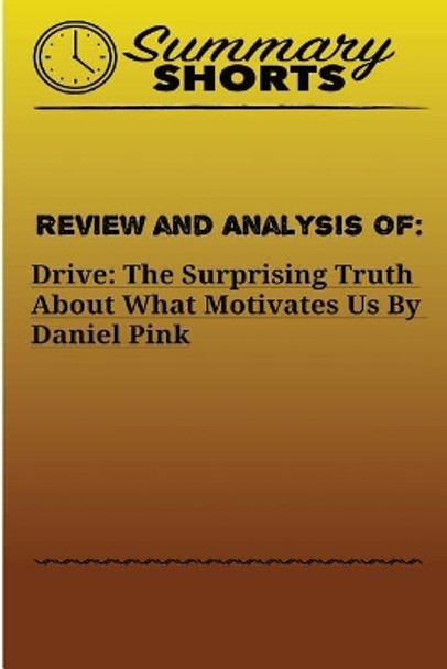 Review and Analysis of: : DRIVE: THE SURPRISING TRUTH ABOUT WHAT MOTIVATES US Daniel Pink by Summary Shorts 9781976428470