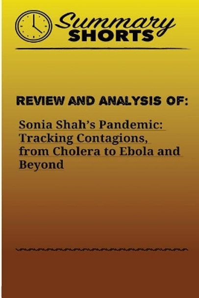 Review and Analysis of: : Sonia Shah's Pandemic: Tracking Contagions, from Cholera to Ebola and Beyond by Summary Shorts 9781976428845