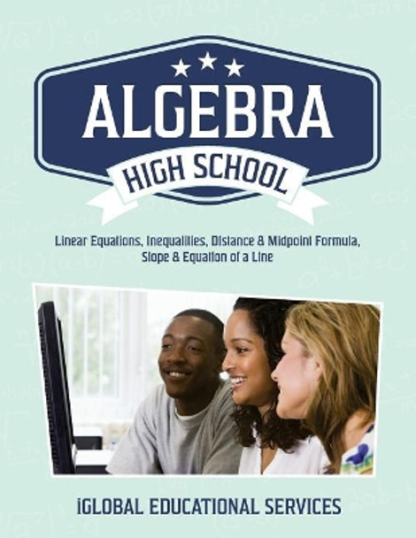 Algebra: High School Math Tutor Lesson Plans: Linear Equations, Inequalities, DIstance & Midpoint Formula, Slope & Equation of a Line by Iglobal Educational Services 9781944346645