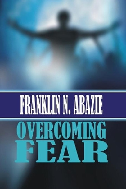 Overcoming Fear: Faith by Franklin N Abazie 9781945133763