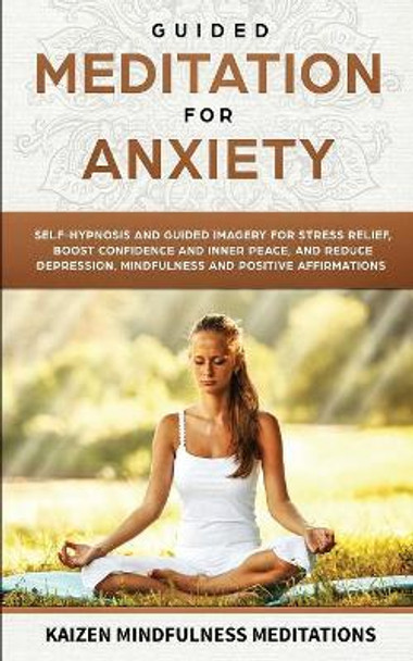 Guided Meditation for Anxiety: Self-Hypnosis and Guided Imagery for Stress Relief, Boost Confidence and Inner Peace, and Reduce Depression with Mindfulness and Positive Affirmations by Kaizen Mindfulness Meditations 9781951030476