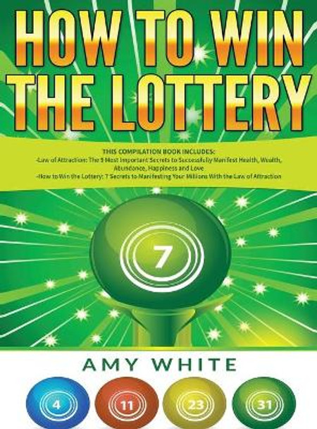 How to Win the Lottery: 2 Books in 1 with How to Win the Lottery and Law of Attraction - 16 Most Important Secrets to Manifest Your Millions, Health, Wealth, Abundance, Happiness and Love by Amy White 9781951429577