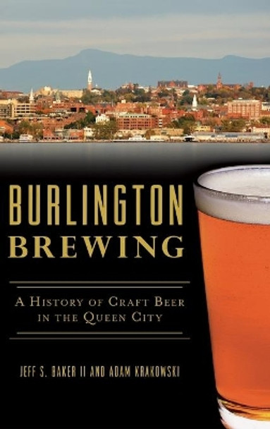 Burlington Brewing: A History of Craft Beer in the Queen City by Jeff S Baker II 9781540239365