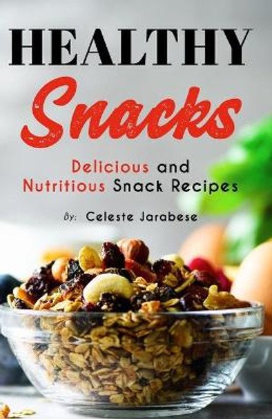 HEALTHY Snacks: Delicious and Nutritious Snack Recipes by Celeste Jarabese 9781522754060